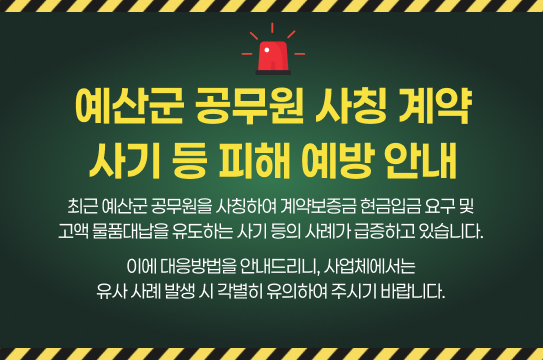 예산군 공무원 사칭 계약 사기 등 피해 예방 안내 

최근 예산군 공무원을 사칭하여 계약보증금 현금입금 요구 및 고액 물품대납을 유도하는 사기 등의 사례가 급증하고 있습니다. 

이에 대응방법을 안내드리니, 사업체에서는 유사 사례 발생 시 각별히 유의하여 주시기 바랍니다.