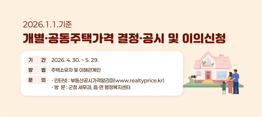 ○ 기  간 : 2026. 4. 30. ~ 5. 29.
○ 대상자 : 주택소유자 및 이해관계인
○ 열람처 및 이의신청 방법
  - 인터넷 : 부동산공시가격알리미(www.realtyprice.kr)
  - 방  문 : 군청 세무과, 읍ㆍ면 행정복지센터