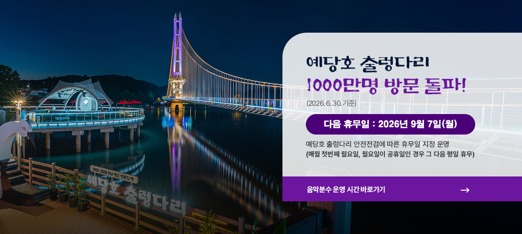 예당호 출렁다리 1000만명 방문 돌파 2026년 6월 30일(화)
다음 휴무일 :  2026년 09월 07일(월)
예당호 출렁다리 안전점검에 따른 휴무일 지정 운영(매월 첫번째 월요일, 월요일 휴무인 경우 그 다음날)