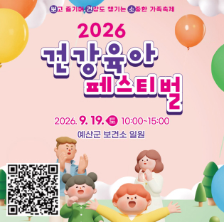 보고 즐기며 건강도 챙기는 소중한 가족축제
2026 건강육아 페스티벌
2026. 9. 19. 토 10:00~15:00
예산군 보건소 일원
QR : https://yesan.familynet.or.kr/center/lay1/program/S1T30C450/registration/view.do?seq=167232